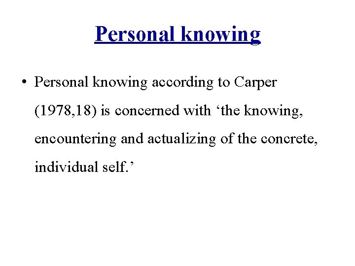 Personal knowing • Personal knowing according to Carper (1978, 18) is concerned with ‘the