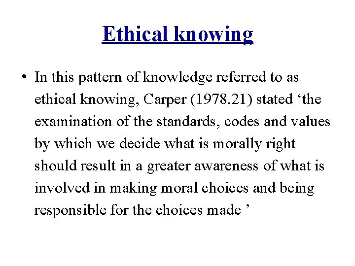 Ethical knowing • In this pattern of knowledge referred to as ethical knowing, Carper
