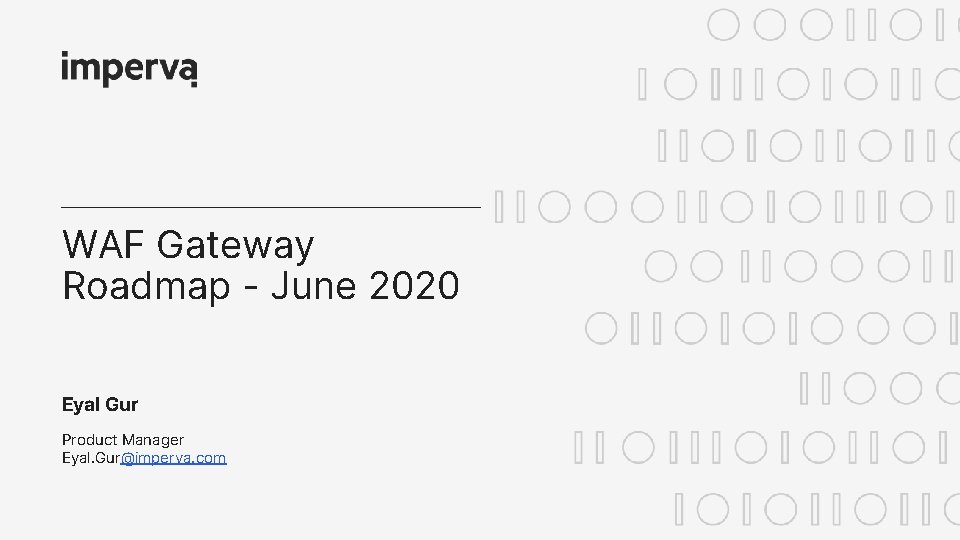 WAF Gateway Roadmap - June 2020 Eyal Gur Product Manager Eyal. Gur@imperva. com WAF Gateway Roadmap - June 2020 Eyal Gur Product Manager Eyal. Gur@imperva. com