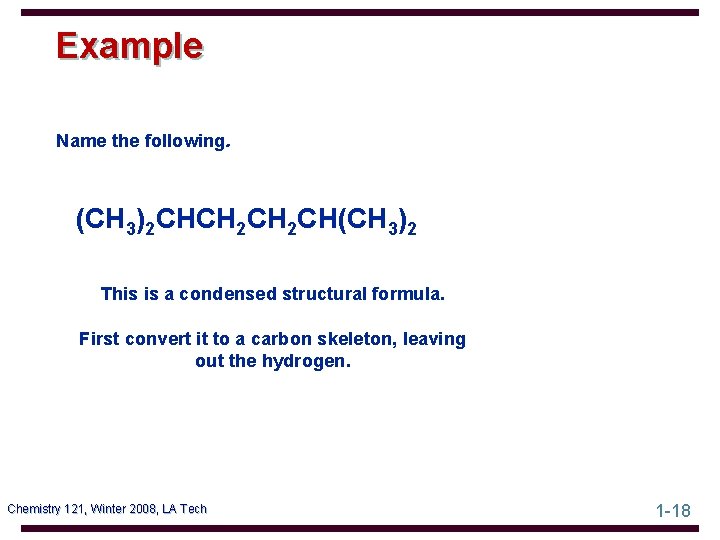 Example Name the following. (CH 3)2 CHCH 2 CH(CH 3)2 This is a condensed