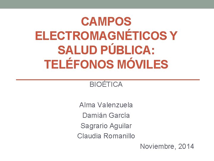 CAMPOS ELECTROMAGNÉTICOS Y SALUD PÚBLICA: TELÉFONOS MÓVILES BIOÉTICA Alma Valenzuela Damián García Sagrario Aguilar