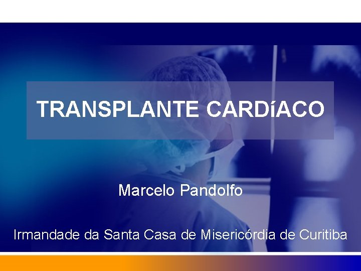TRANSPLANTE CARDíACO Marcelo Pandolfo Irmandade da Santa Casa de Misericórdia de Curitiba 