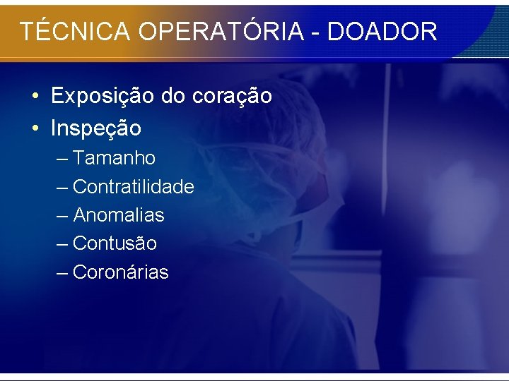TÉCNICA OPERATÓRIA - DOADOR • Exposição do coração • Inspeção – Tamanho – Contratilidade
