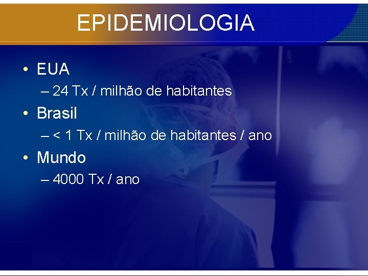 EPIDEMIOLOGIA • EUA – 24 Tx / milhão de habitantes • Brasil – <