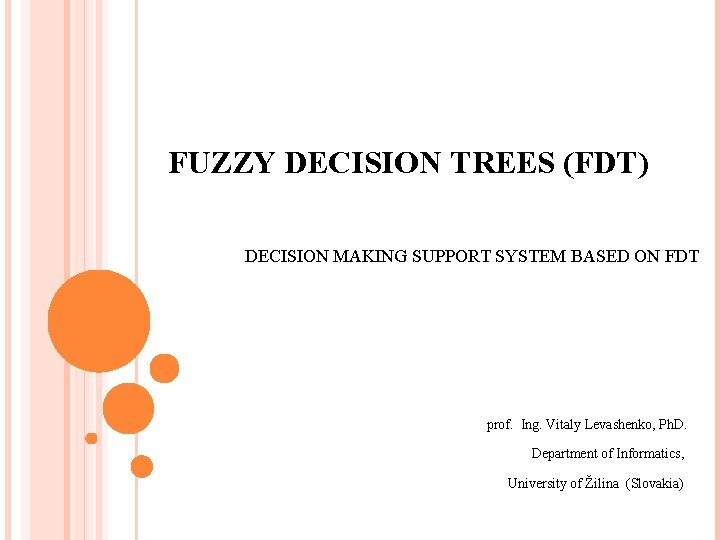 FUZZY DECISION TREES (FDT) DECISION MAKING SUPPORT SYSTEM BASED ON FDT prof. Ing. Vitaly