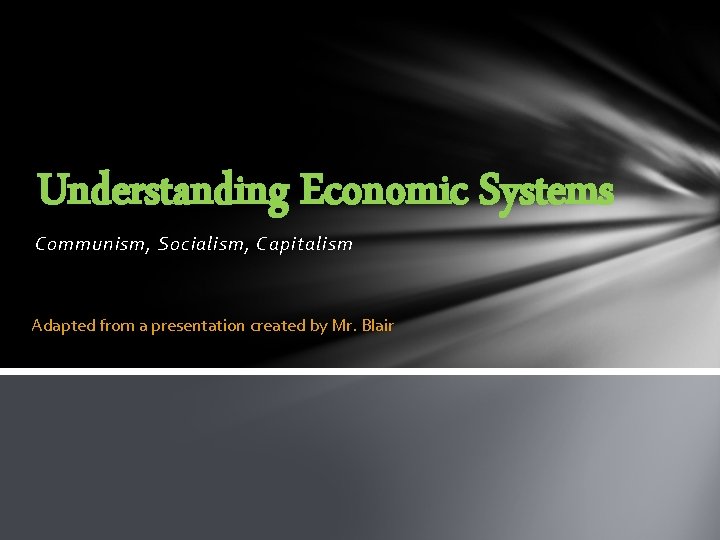 Understanding Economic Systems Communism, Socialism, Capitalism Adapted from a presentation created by Mr. Blair