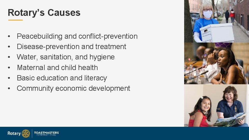 Rotary’s Causes • • • Peacebuilding and conflict-prevention Disease-prevention and treatment Water, sanitation, and