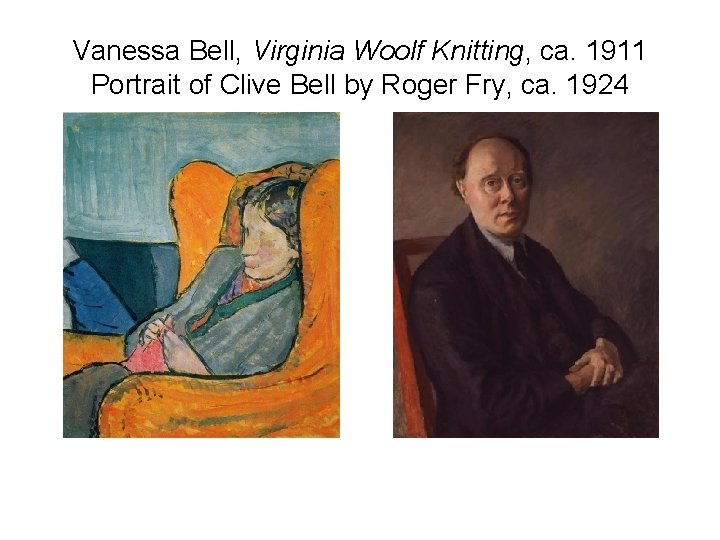 Vanessa Bell, Virginia Woolf Knitting, ca. 1911 Portrait of Clive Bell by Roger Fry,