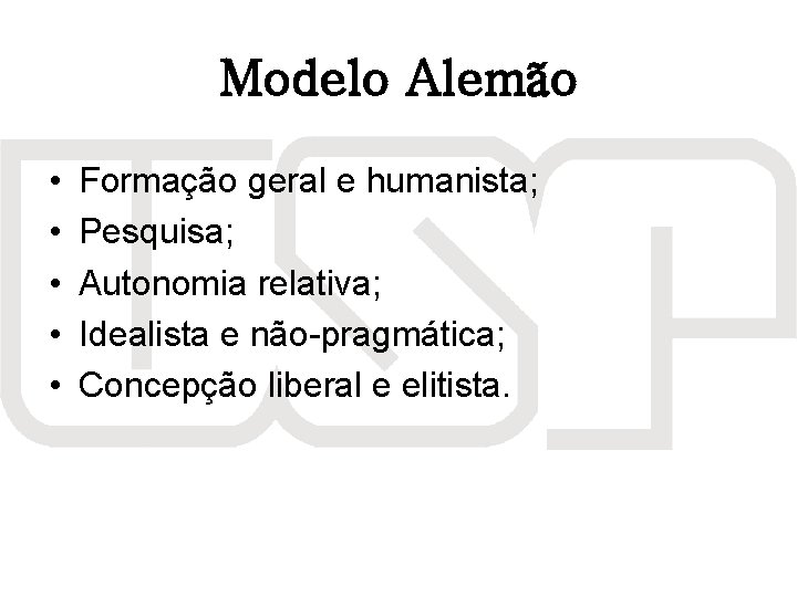 Modelo Alemão • • • Formação geral e humanista; Pesquisa; Autonomia relativa; Idealista e