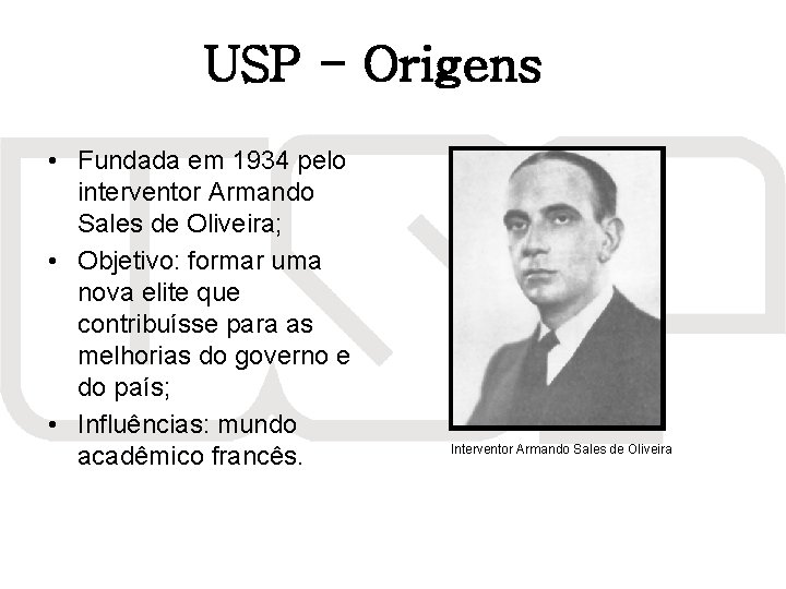 USP - Origens • Fundada em 1934 pelo interventor Armando Sales de Oliveira; •