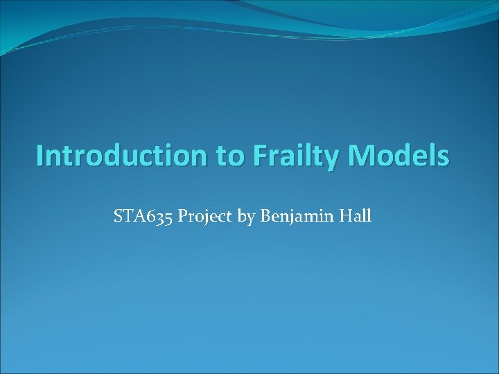 Introduction to Frailty Models STA 635 Project by Benjamin Hall 