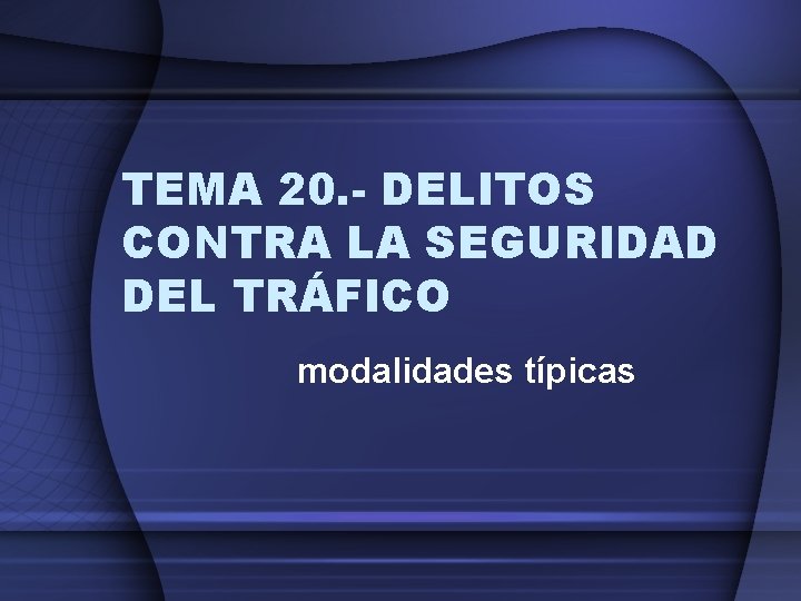TEMA 20. - DELITOS CONTRA LA SEGURIDAD DEL TRÁFICO modalidades típicas 