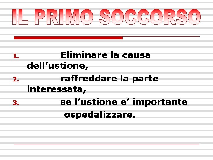 1. 2. 3. Eliminare la causa dell’ustione, raffreddare la parte interessata, se l’ustione e’