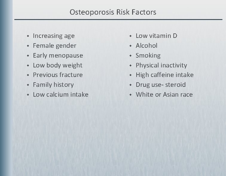 Osteoporosis Risk Factors w w w w Increasing age Female gender Early menopause Low