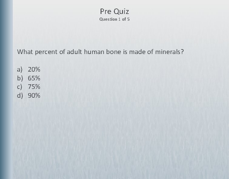 Pre Quiz Question 1 of 5 What percent of adult human bone is made