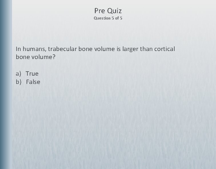 Pre Quiz Question 5 of 5 In humans, trabecular bone volume is larger than