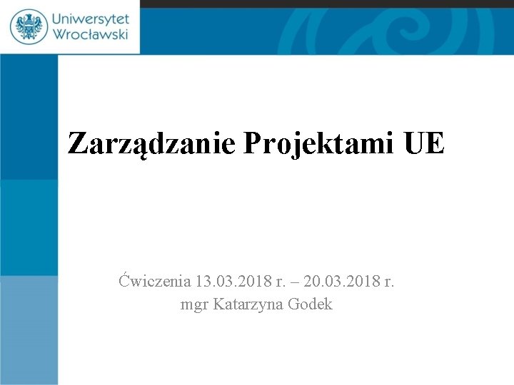 Zarządzanie Projektami UE Ćwiczenia 13. 03. 2018 r. – 20. 03. 2018 r. mgr