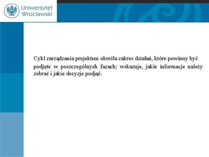 Cykl zarządzania projektem określa zakres działań, które powinny być podjęte w poszczególnych fazach; wskazuje,