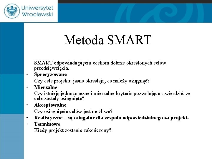Metoda SMART • • • SMART odpowiada pięciu cechom dobrze określonych celów przedsięwzięcia. Sprecyzowane