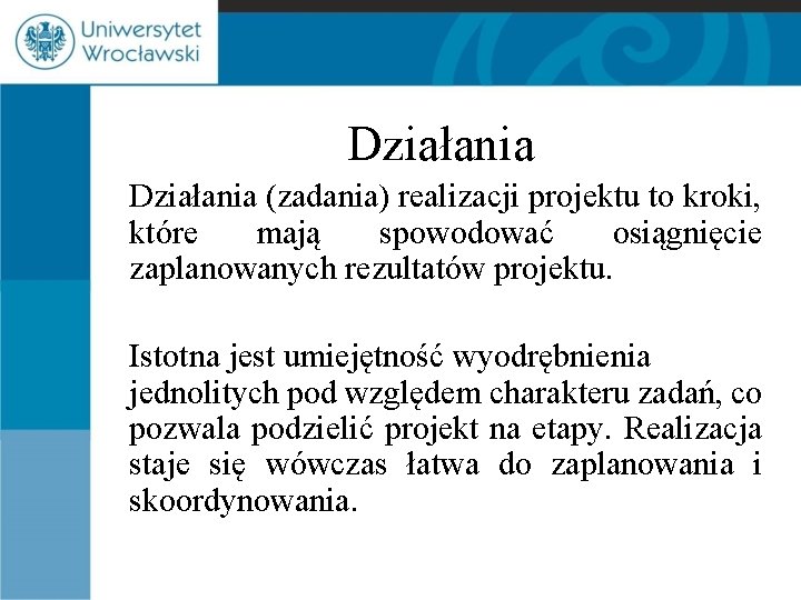 Działania (zadania) realizacji projektu to kroki, które mają spowodować osiągnięcie zaplanowanych rezultatów projektu. Istotna