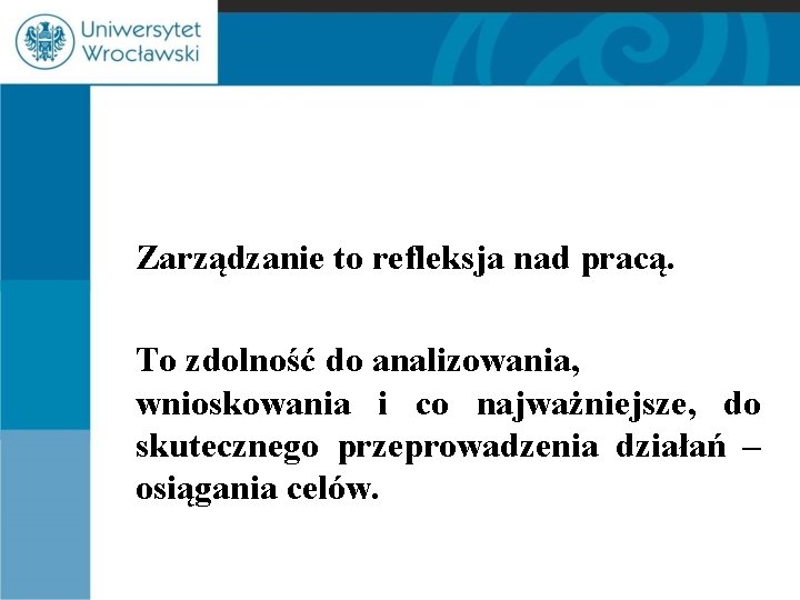 Zarządzanie to refleksja nad pracą. To zdolność do analizowania, wnioskowania i co najważniejsze, do