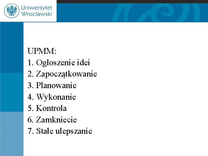 UPMM: 1. Ogłoszenie idei 2. Zapoczątkowanie 3. Planowanie 4. Wykonanie 5. Kontrola 6. Zamkniecie