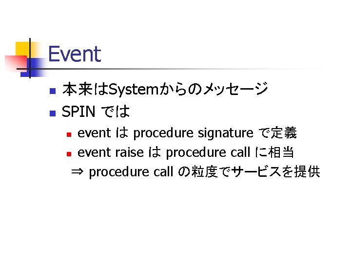 Event n n 本来はSystemからのメッセージ SPIN では event は procedure signature で定義 n event raise
