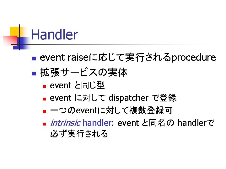 Handler n n event raiseに応じて実行されるprocedure 拡張サービスの実体 n n event と同じ型 event に対して dispatcher で登録