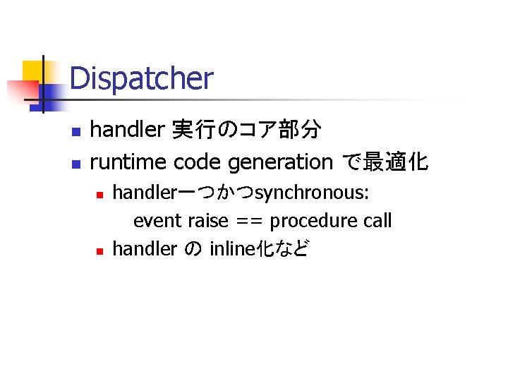 Dispatcher n n handler 実行のコア部分 runtime code generation で最適化 n n handler一つかつsynchronous: event raise
