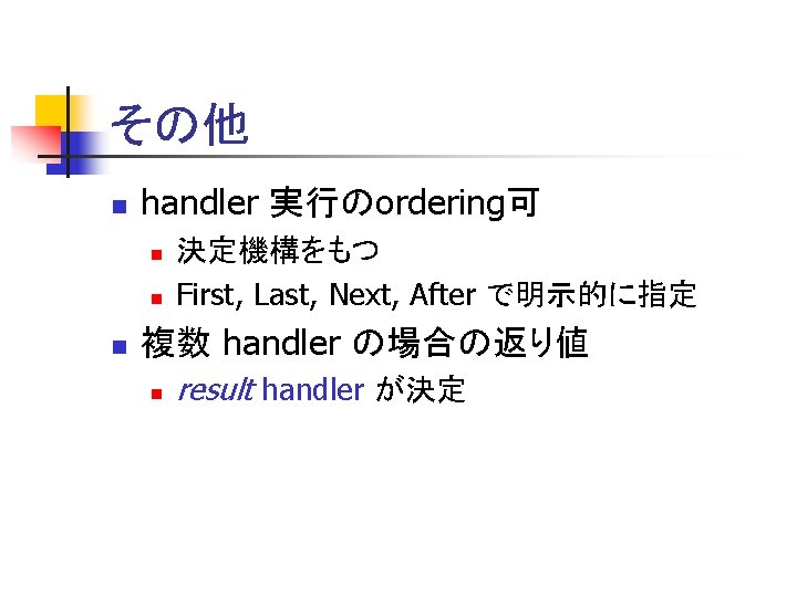 その他 n handler 実行のordering可 n n n 決定機構をもつ First, Last, Next, After で明示的に指定 複数