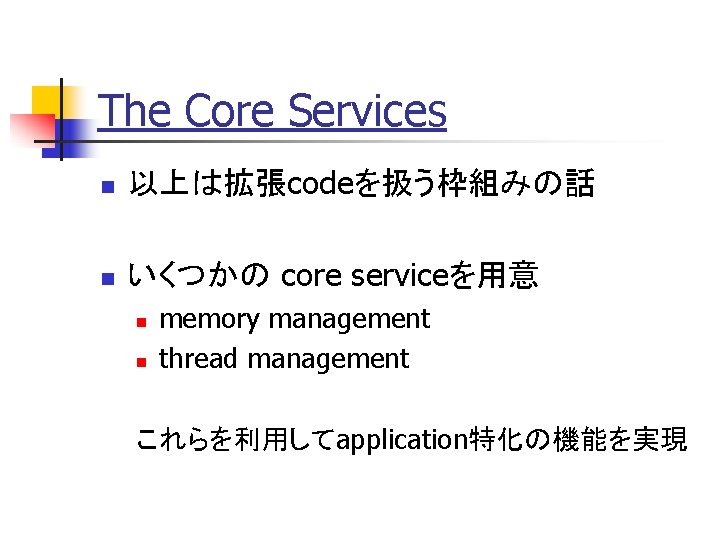 The Core Services n 以上は拡張codeを扱う枠組みの話 n いくつかの core serviceを用意 n n memory management thread