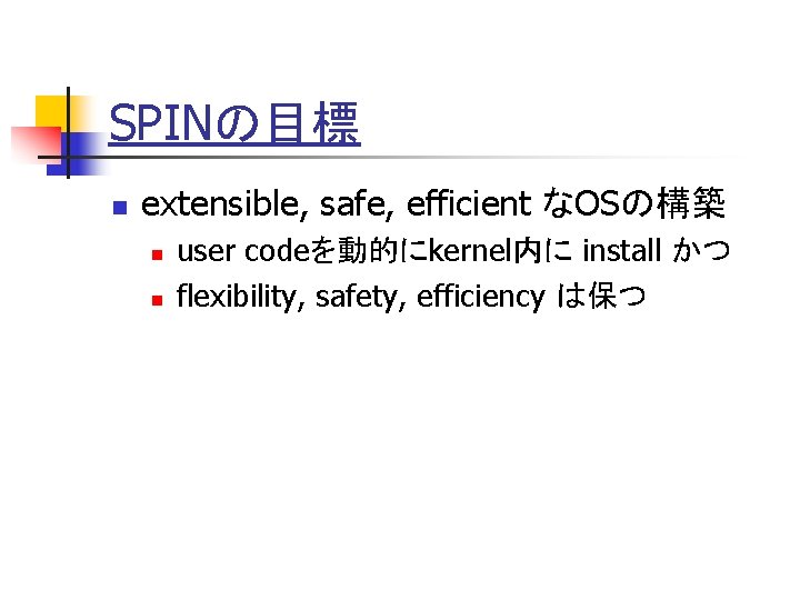 SPINの目標 n extensible, safe, efficient なOSの構築 n n user codeを動的にkernel内に install かつ flexibility, safety,