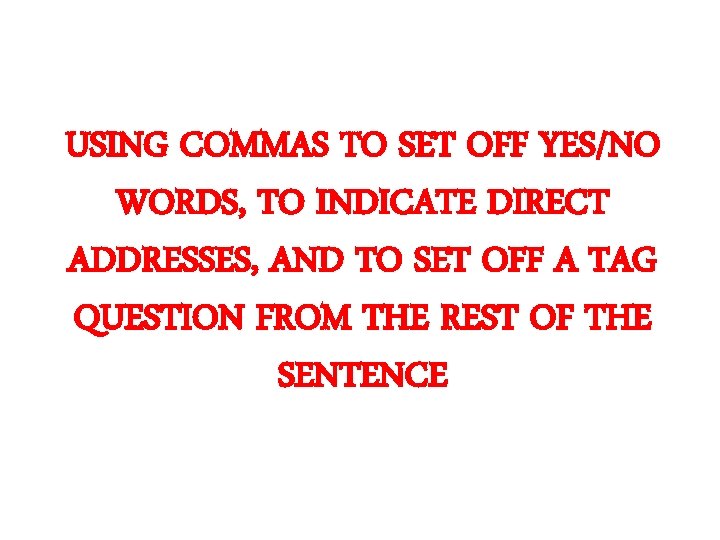 USING COMMAS TO SET OFF YES/NO WORDS, TO INDICATE DIRECT ADDRESSES, AND TO SET