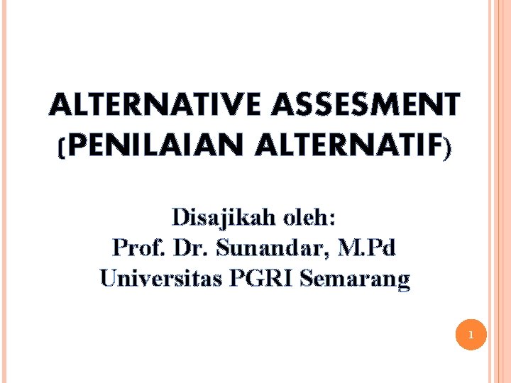 ALTERNATIVE ASSESMENT (PENILAIAN ALTERNATIF) Disajikah oleh: Prof. Dr. Sunandar, M. Pd Universitas PGRI Semarang