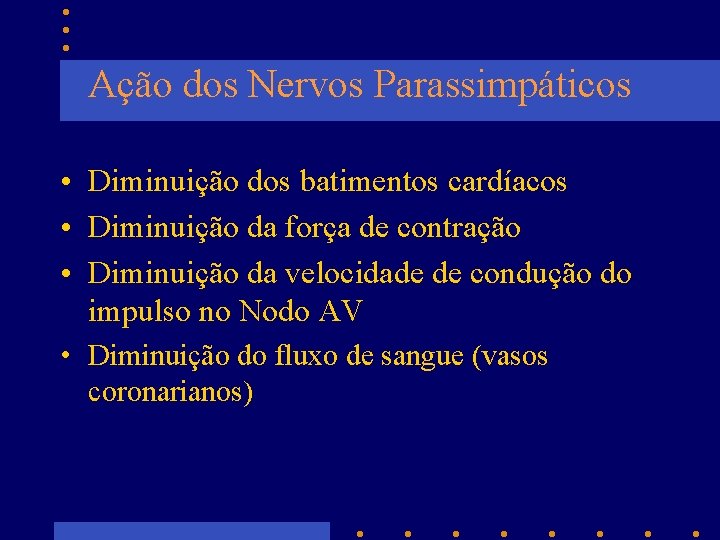 Ação dos Nervos Parassimpáticos • Diminuição dos batimentos cardíacos • Diminuição da força de