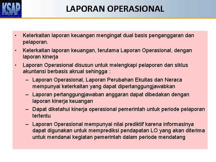 LAPORAN OPERASIONAL • Keterkaitan laporan keuangan mengingat dual basis penganggaran dan pelaporan. • Keterkaitan