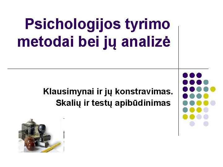 Psichologijos tyrimo metodai bei jų analizė Klausimynai ir jų konstravimas. Skalių ir testų apibūdinimas