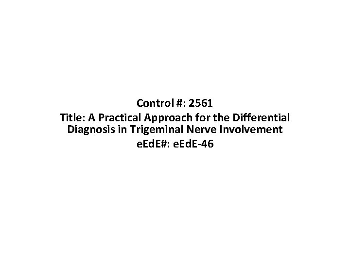 Control #: 2561 Title: A Practical Approach for the Differential Diagnosis in Trigeminal Nerve