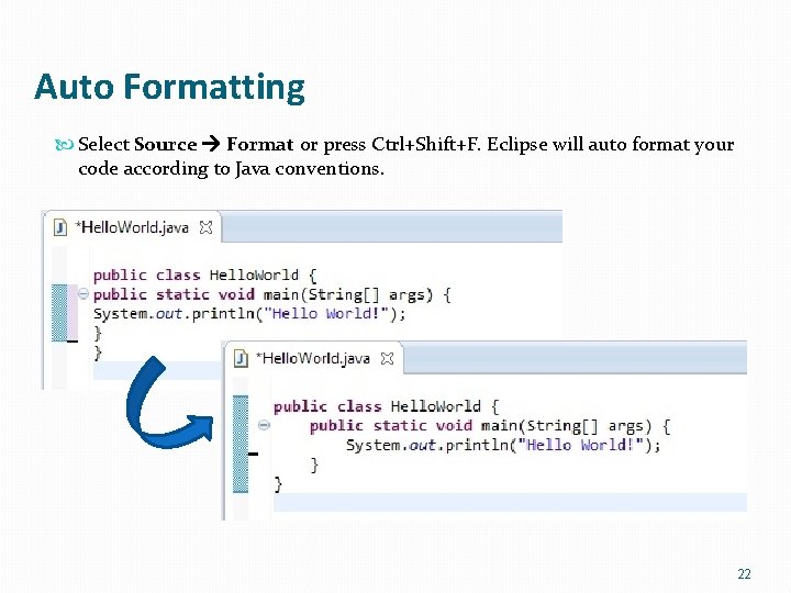 Auto Formatting Select Source Format or press Ctrl+Shift+F. Eclipse will auto format your code