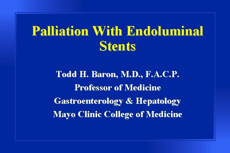 Palliation With Endoluminal Stents Todd H. Baron, M. D. , F. A. C. P.