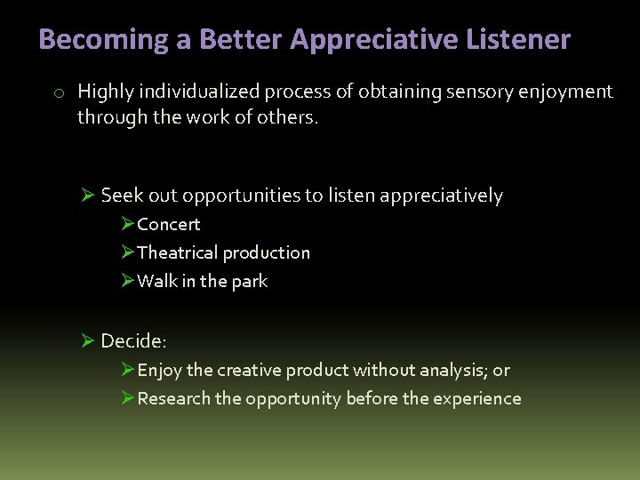 Becoming a Better Appreciative Listener o Highly individualized process of obtaining sensory enjoyment through
