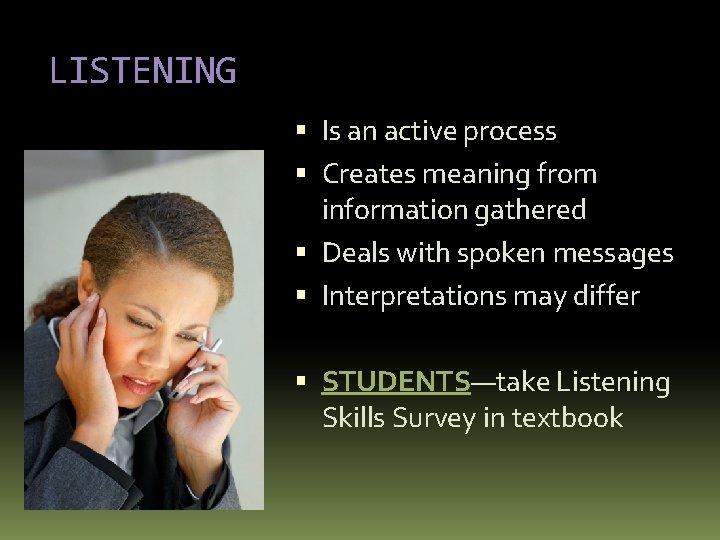 LISTENING Is an active process Creates meaning from information gathered Deals with spoken messages