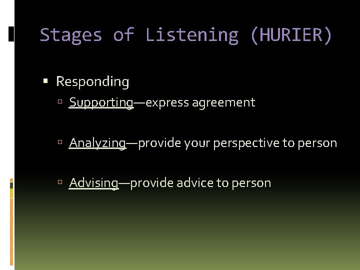 Stages of Listening (HURIER) Responding Supporting—express agreement Analyzing—provide your perspective to person Advising—provide advice