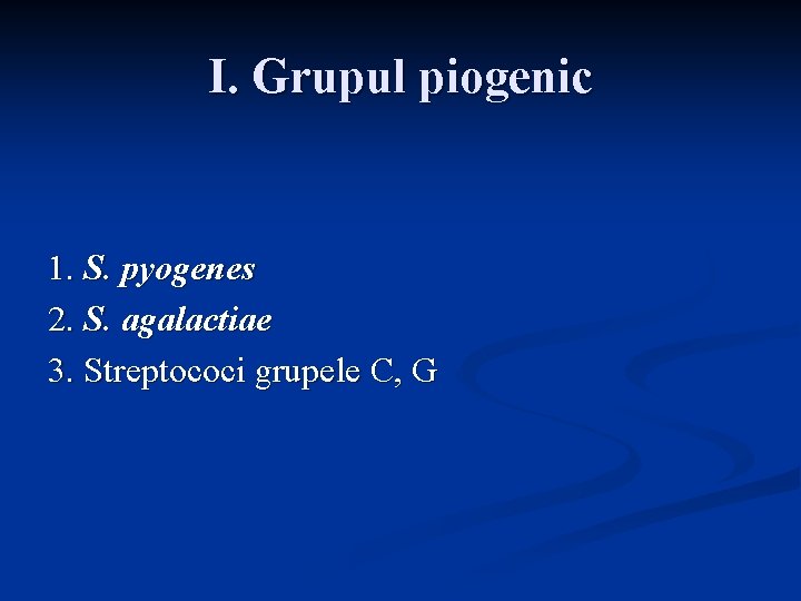 I. Grupul piogenic 1. S. pyogenes 2. S. agalactiae 3. Streptococi grupele C, G