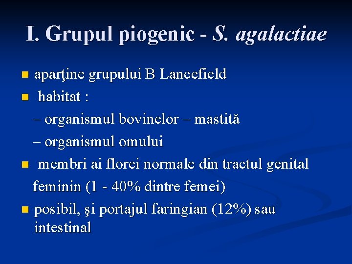 I. Grupul piogenic - S. agalactiae aparţine grupului B Lancefield n habitat : –