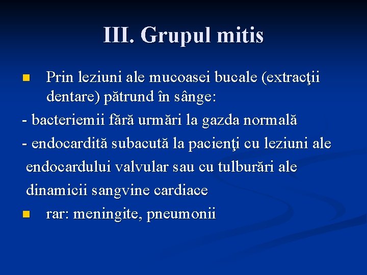 III. Grupul mitis Prin leziuni ale mucoasei bucale (extracţii dentare) pătrund în sânge: -