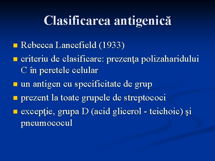 Clasificarea antigenică Rebecca Lancefield (1933) n criteriu de clasificare: prezenţa polizaharidului C în peretele