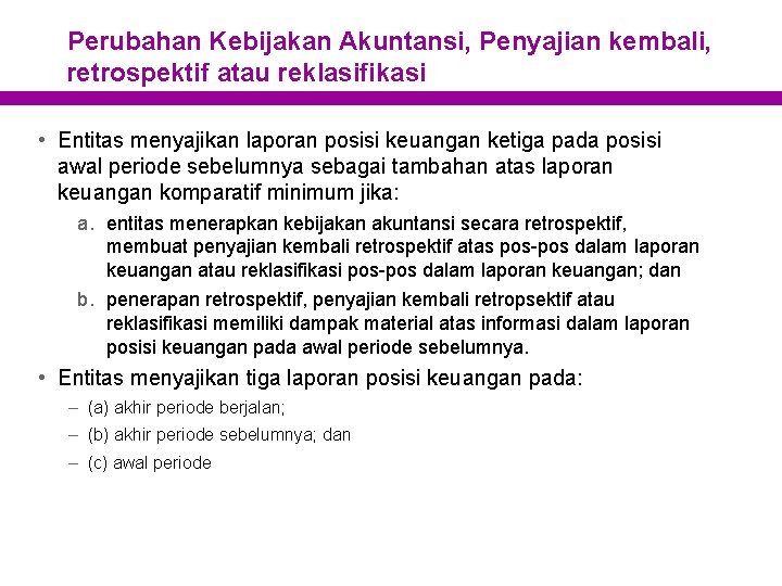 Perubahan Kebijakan Akuntansi, Penyajian kembali, retrospektif atau reklasifikasi • Entitas menyajikan laporan posisi keuangan Perubahan Kebijakan Akuntansi, Penyajian kembali, retrospektif atau reklasifikasi • Entitas menyajikan laporan posisi keuangan