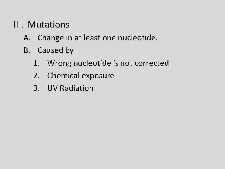 III. Mutations A. Change in at least one nucleotide. B. Caused by: 1. Wrong