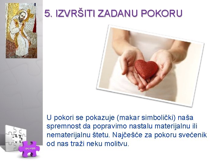 5. IZVRŠITI ZADANU POKORU ISPOVIJED U pokori se pokazuje (makar simbolički) naša spremnost da